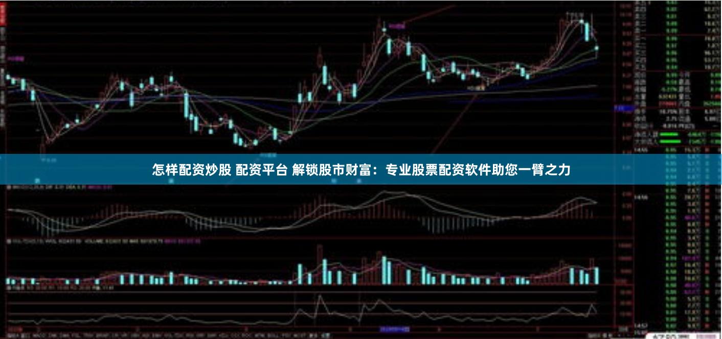 怎样配资炒股 配资平台 解锁股市财富:专业股票配资软件助您一臂之力