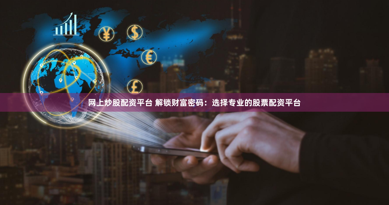 网上炒股配资平台 解锁财富密码：选择专业的股票配资平台