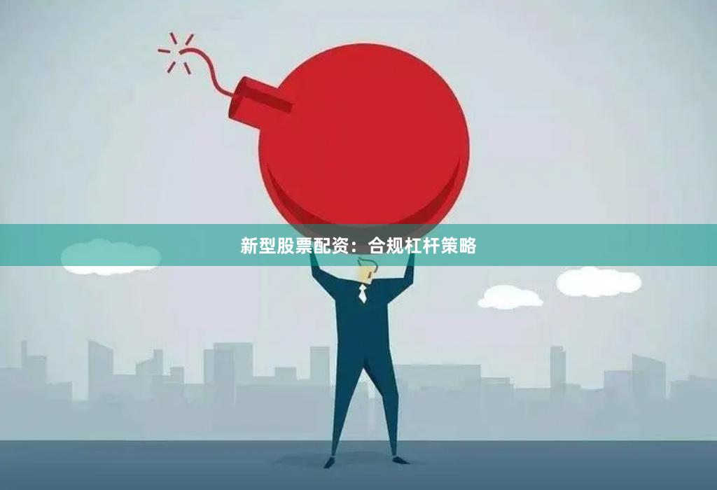 新型股票配资：合规杠杆策略