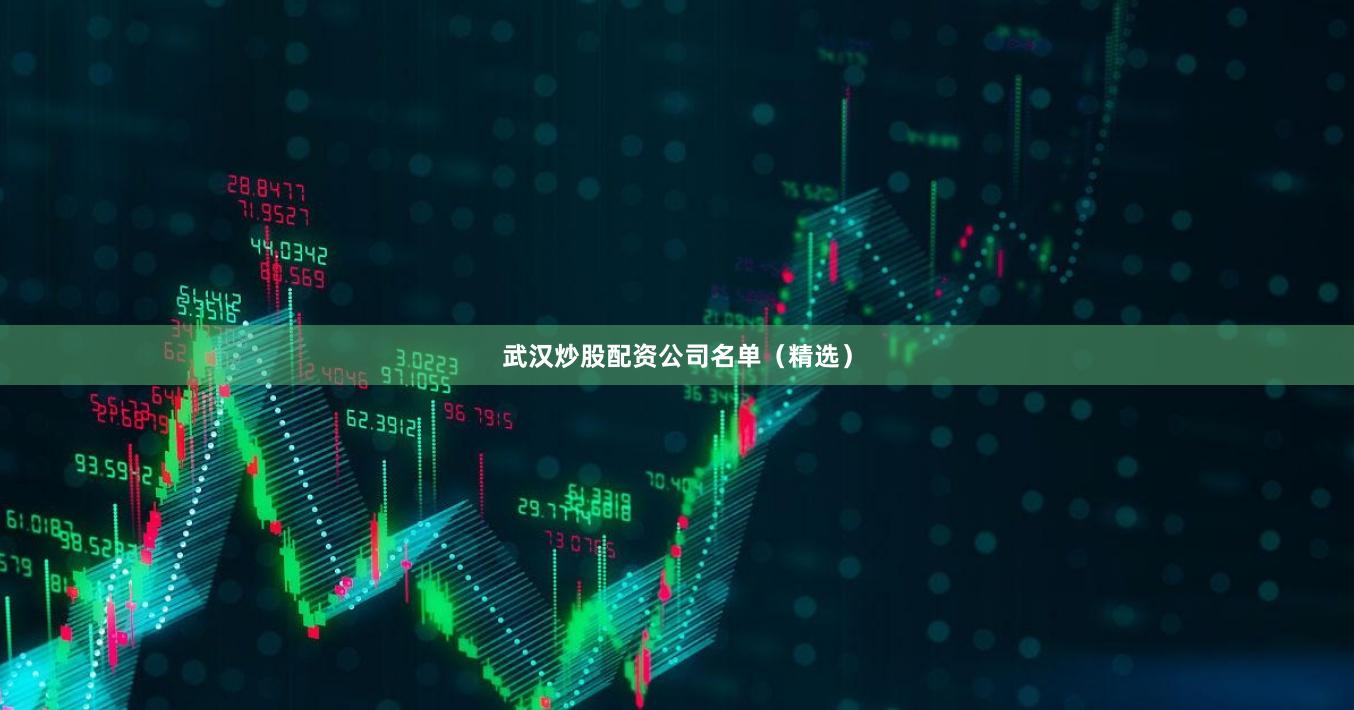 武汉炒股配资公司名单（精选）