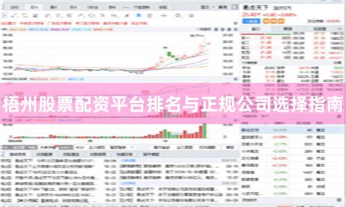 梧州股票配资平台排名与正规公司选择指南