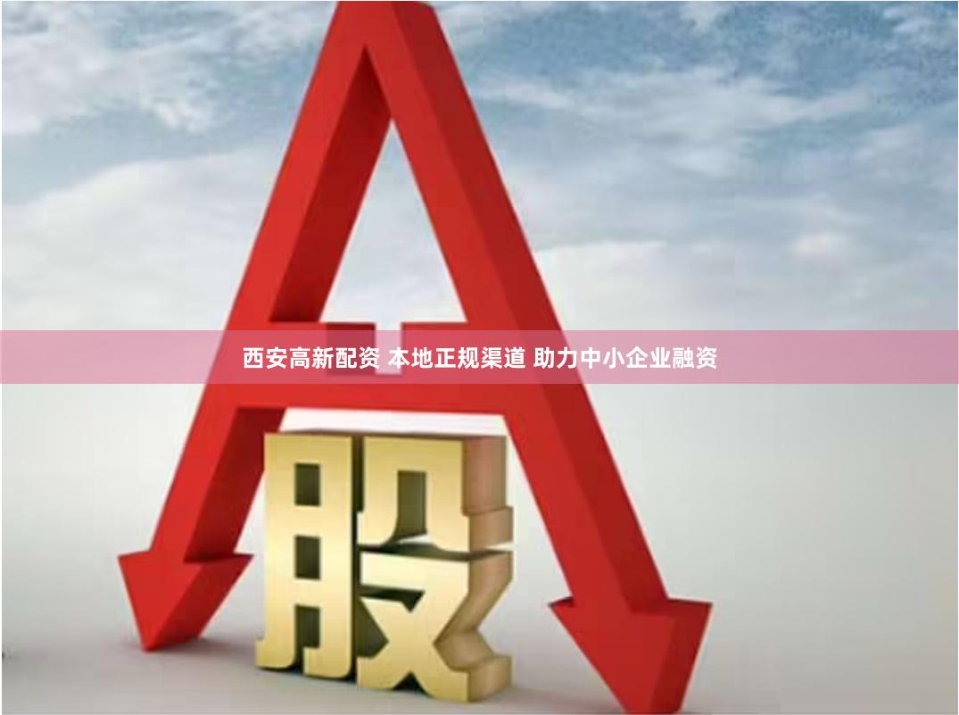 西安高新配资 本地正规渠道 助力中小企业融资