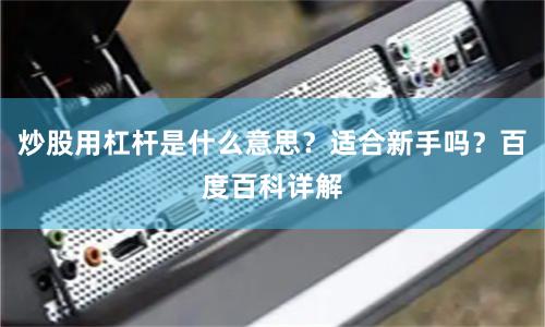 炒股用杠杆是什么意思？适合新手吗？百度百科详解