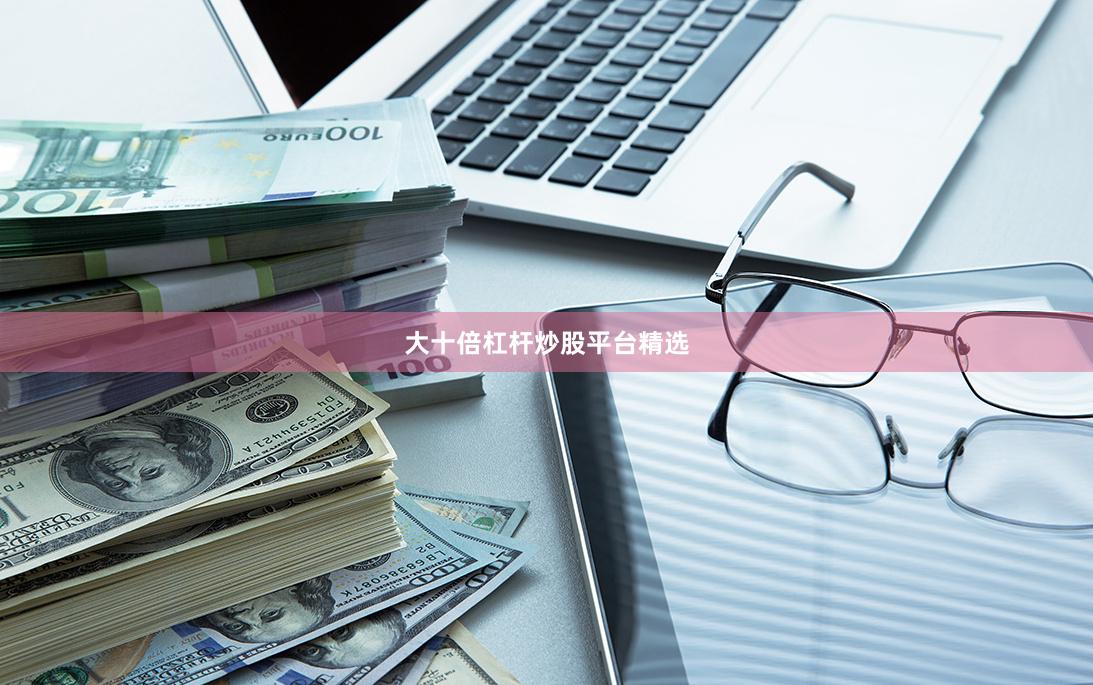大十倍杠杆炒股平台精选