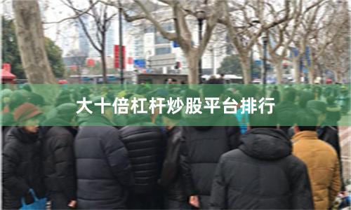 大十倍杠杆炒股平台排行