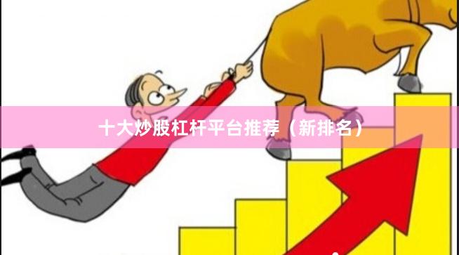 十大炒股杠杆平台推荐（新排名）