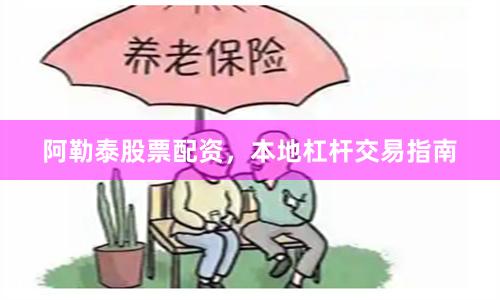 阿勒泰股票配资，本地杠杆交易指南