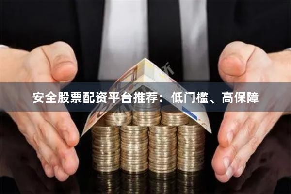 安全股票配资平台推荐：低门槛、高保障