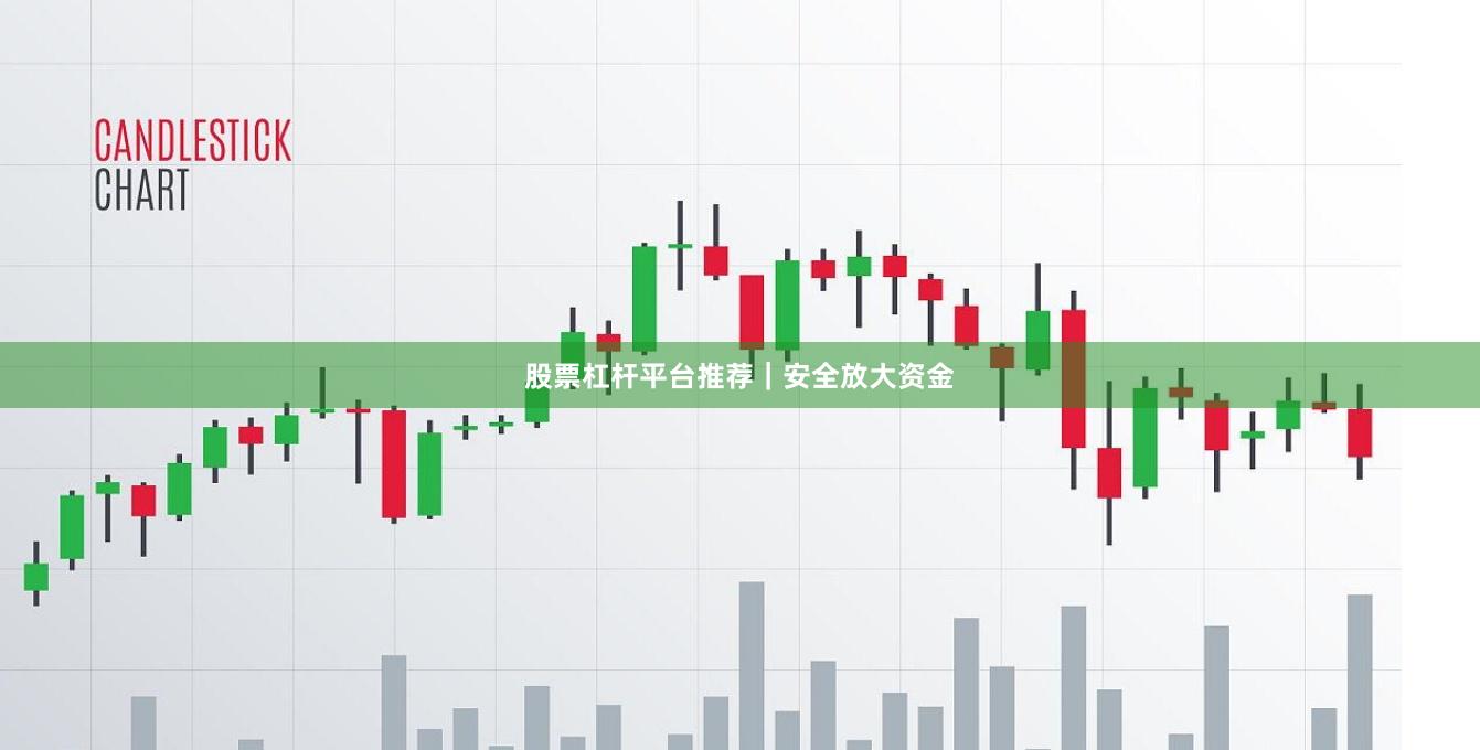 股票杠杆平台推荐|安全放大资金