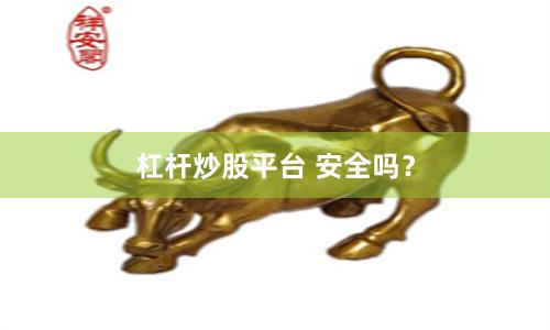 杠杆炒股平台 安全吗？