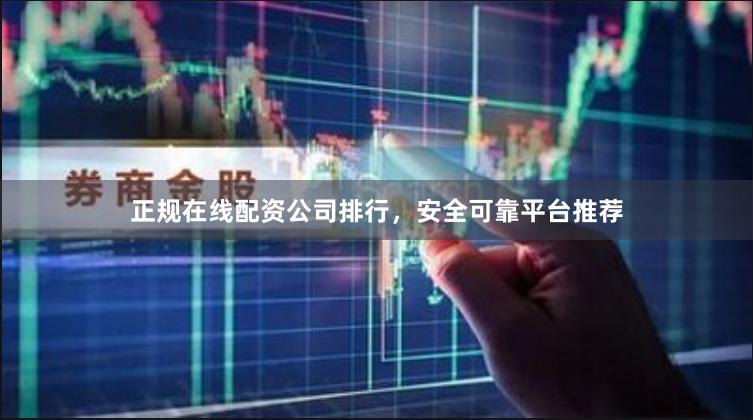 正规在线配资公司排行，安全可靠平台推荐