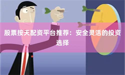股票按天配资平台推荐:安全灵活的投资选择