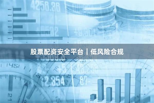 股票配资安全平台|低风险合规