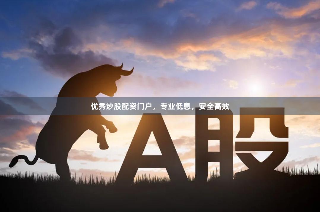 优秀炒股配资门户，专业低息，安全高效