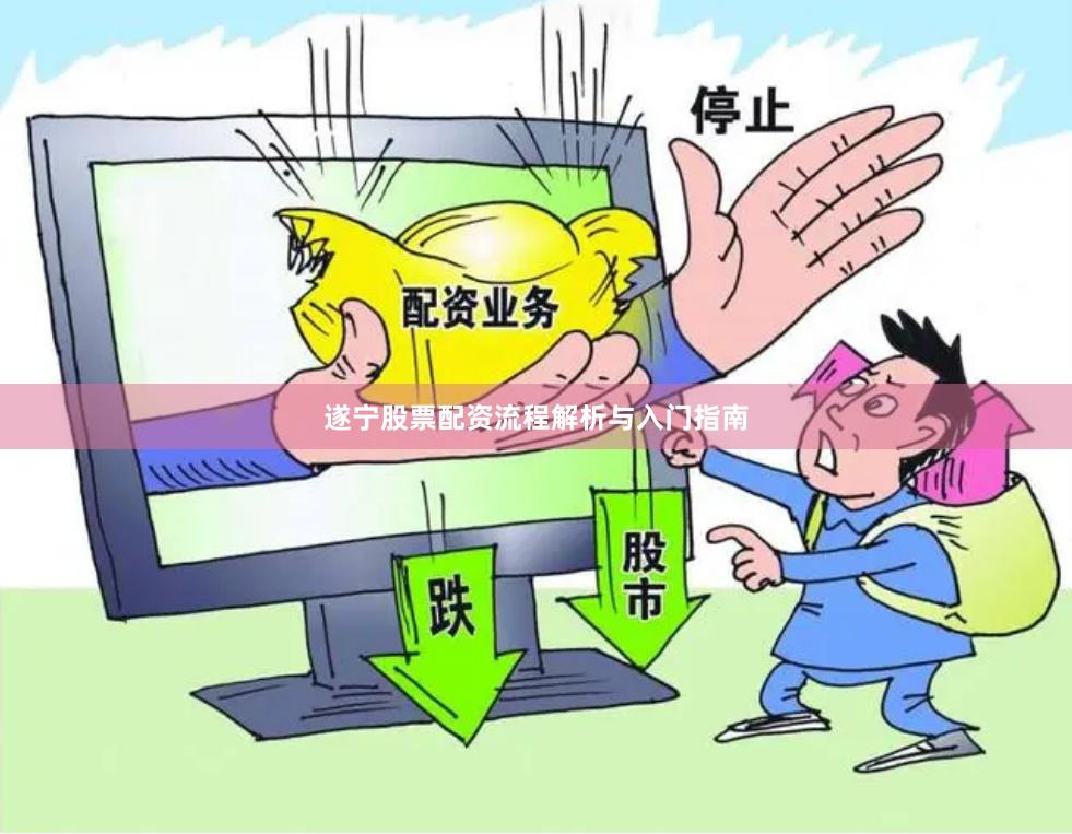 遂宁股票配资流程解析与入门指南
