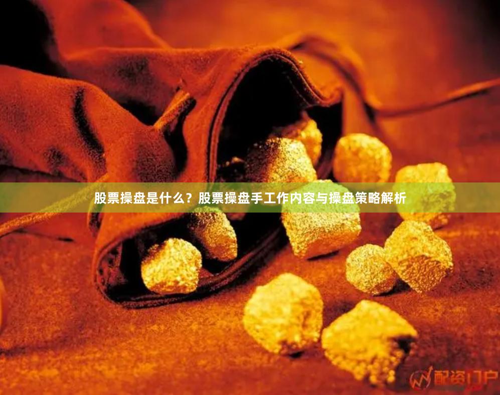股票操盘是什么？股票操盘手工作内容与操盘策略解析