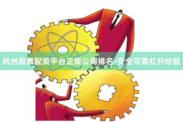 杭州股票配资平台正规公司排名-安全可靠杠杆炒股