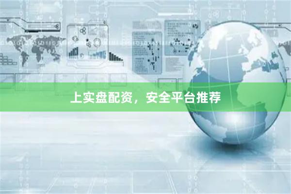 上实盘配资，安全平台推荐
