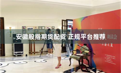 安徽股指期货配资 正规平台推荐