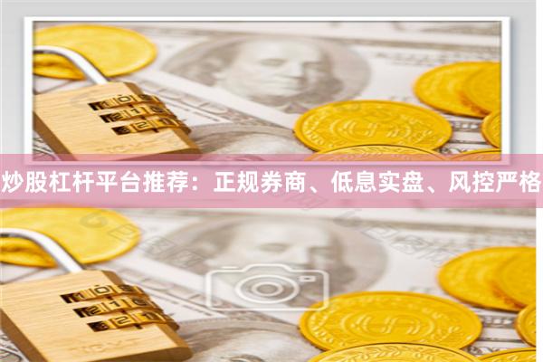 炒股杠杆平台推荐:正规券商、低息实盘、风控严格