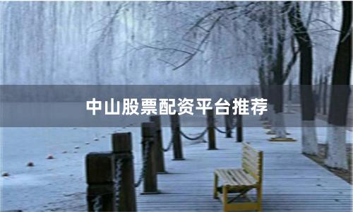 中山股票配资平台推荐