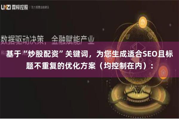 基于“炒股配资”关键词，为您生成适合SEO且标题不重复的优化方案（均控制在内）：