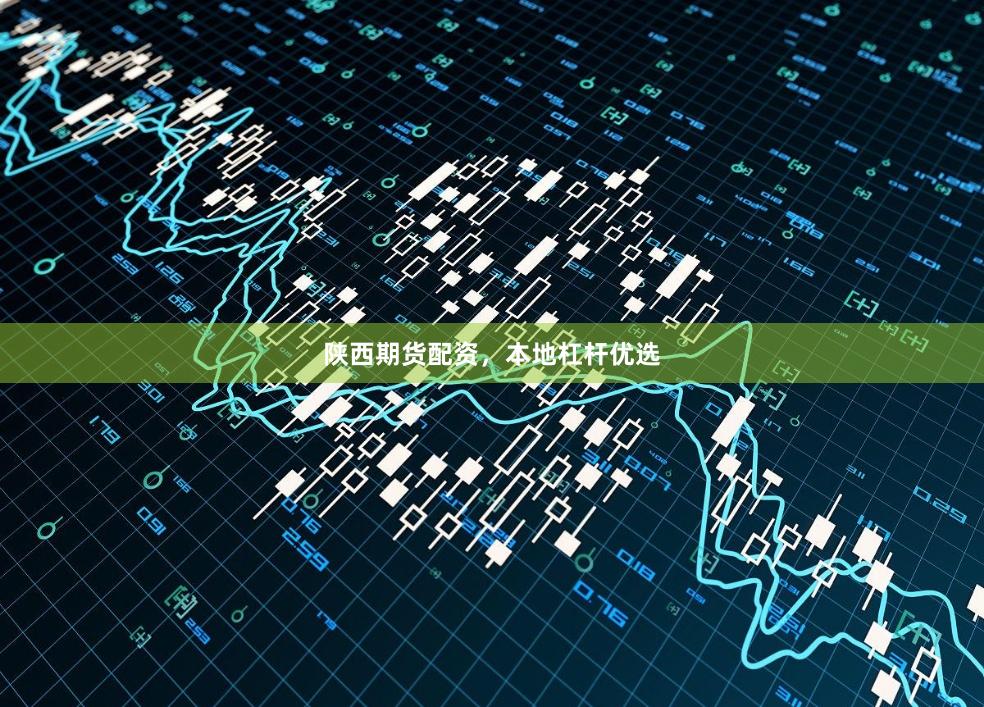 陕西期货配资，本地杠杆优选