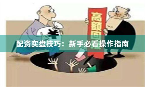 配资实盘技巧：新手必看操作指南